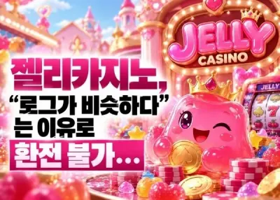 [젤리카지노(jelly casino)]먹튀! “로그가 비슷하다”는 이유로 환전 불가…
