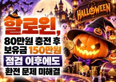 [할로윈]먹튀!, 80만원 충전 후 보유금 150만원 점검 이후에도 환전 문제 미해결