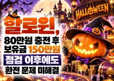 [할로윈]먹튀!, 80만원 충전 후 보유금 150만원 점검 이후에도 환전 문제 미해결